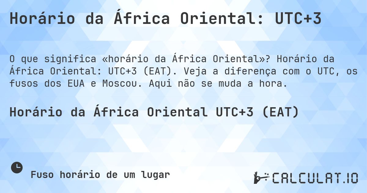Horário da África Oriental: UTC+3. Horário da África Oriental: UTC+3 (EAT). Veja a diferença com o UTC, os fusos dos EUA e Moscou. Aqui não se muda a hora.