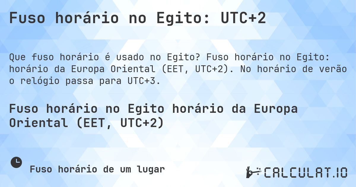 Fuso horário no Egito: UTC+2. Fuso horário no Egito: horário da Europa Oriental (EET, UTC+2). No horário de verão o relógio passa para UTC+3.