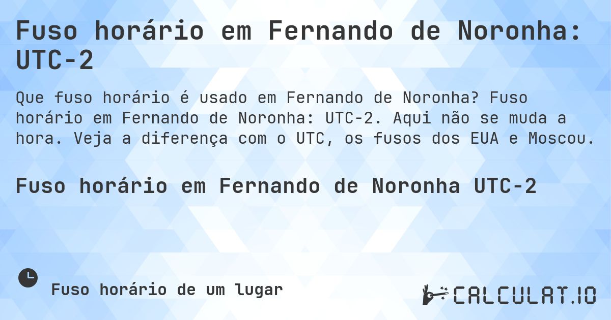 Fuso horário em Fernando de Noronha: UTC−2. Fuso horário em Fernando de Noronha: UTC−2. Aqui não se muda a hora. Veja a diferença com o UTC, os fusos dos EUA e Moscou.