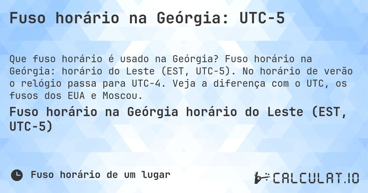 Fuso horário na Geórgia: UTC−5. Fuso horário na Geórgia: horário do Leste (EST, UTC−5). No horário de verão o relógio passa para UTC−4. Veja a diferença com o UTC, os fusos dos EUA e Moscou.