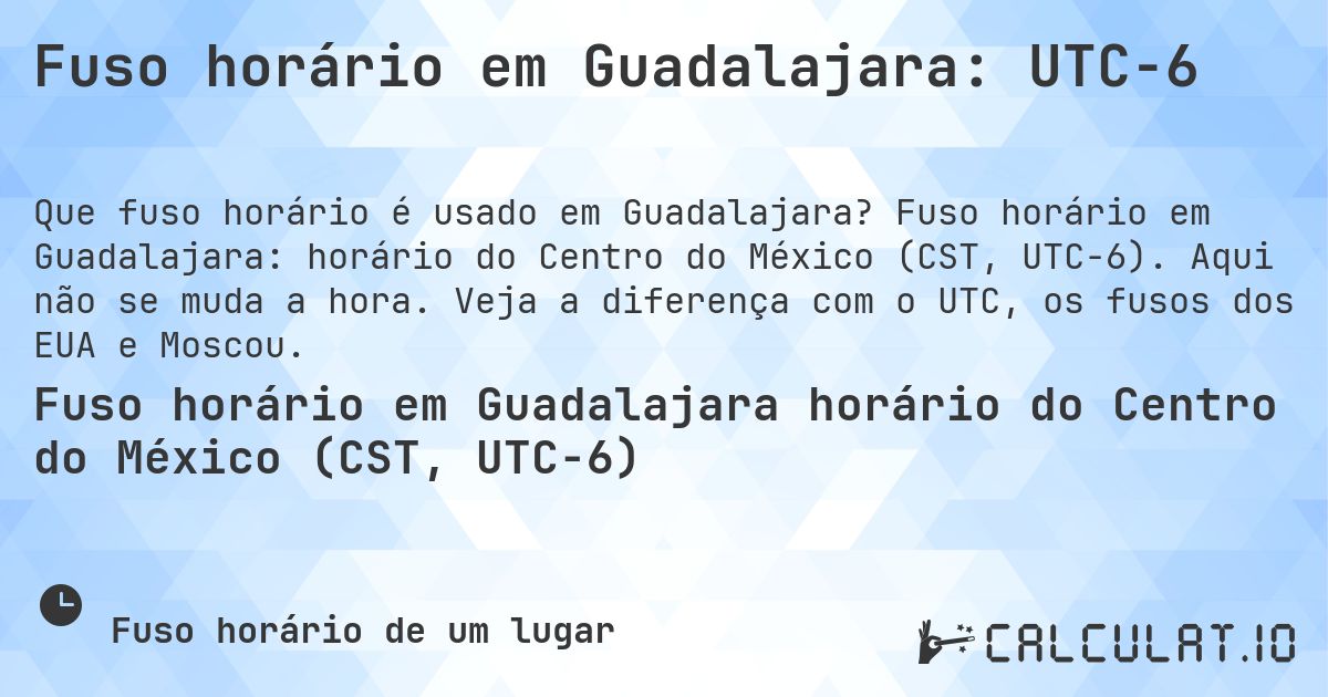 Fuso horário em Guadalajara: UTC−6. Fuso horário em Guadalajara: horário do Centro do México (CST, UTC−6). Aqui não se muda a hora. Veja a diferença com o UTC, os fusos dos EUA e Moscou.