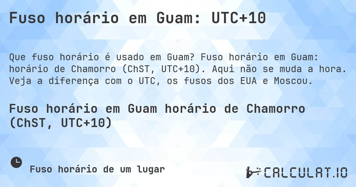 Fuso horário em Guam: UTC+10. Fuso horário em Guam: horário de Chamorro (ChST, UTC+10). Aqui não se muda a hora. Veja a diferença com o UTC, os fusos dos EUA e Moscou.