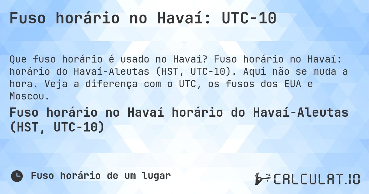 Fuso horário no Havaí: UTC−10. Fuso horário no Havaí: horário do Havaí-Aleutas (HST, UTC−10). Aqui não se muda a hora. Veja a diferença com o UTC, os fusos dos EUA e Moscou.