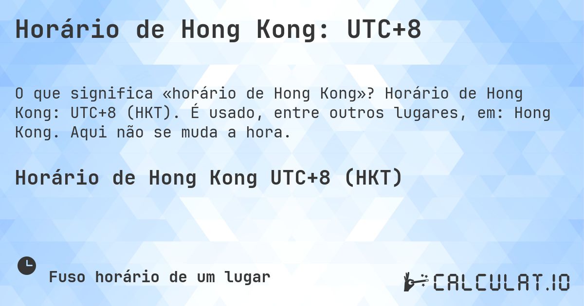 Horário de Hong Kong: UTC+8. Horário de Hong Kong: UTC+8 (HKT). É usado, entre outros lugares, em: Hong Kong. Aqui não se muda a hora.