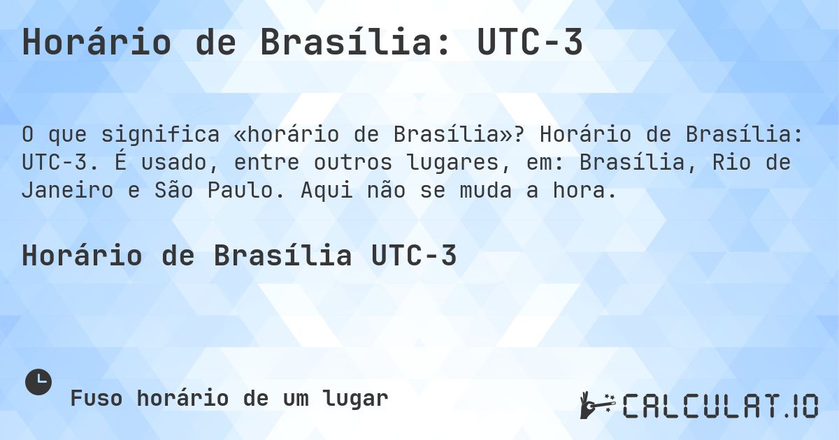 Horário de Brasília: UTC−3. Horário de Brasília: UTC−3. É usado, entre outros lugares, em: Brasília, Rio de Janeiro e São Paulo. Aqui não se muda a hora.