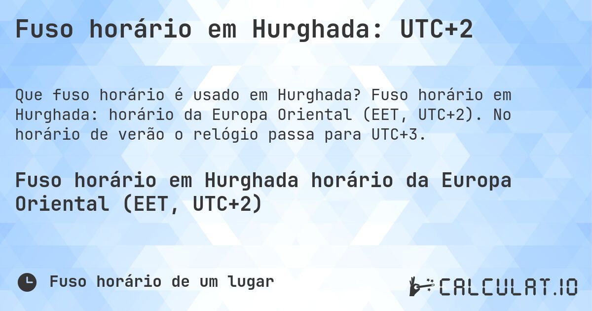 Fuso horário em Hurghada: UTC+2. Fuso horário em Hurghada: horário da Europa Oriental (EET, UTC+2). No horário de verão o relógio passa para UTC+3.