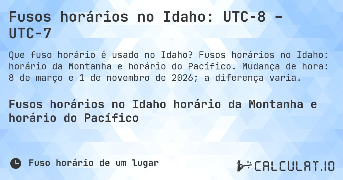 Fusos horários no Idaho: UTC−8 – UTC−7. Fusos horários no Idaho: horário da Montanha e horário do Pacífico. Mudança de hora: 8 de março e 1 de novembro de 2026; a diferença varia.