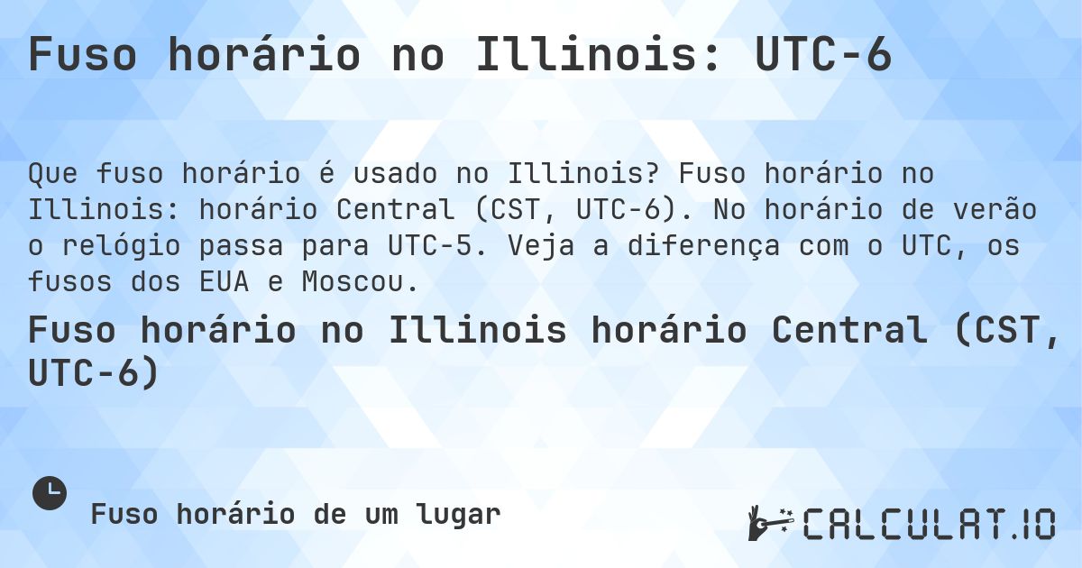 Fuso horário no Illinois: UTC−6. Fuso horário no Illinois: horário Central (CST, UTC−6). No horário de verão o relógio passa para UTC−5. Veja a diferença com o UTC, os fusos dos EUA e Moscou.