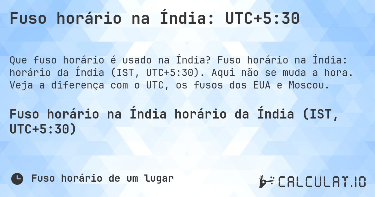 Fuso horário na Índia: UTC+5:30. Fuso horário na Índia: horário da Índia (IST, UTC+5:30). Aqui não se muda a hora. Veja a diferença com o UTC, os fusos dos EUA e Moscou.