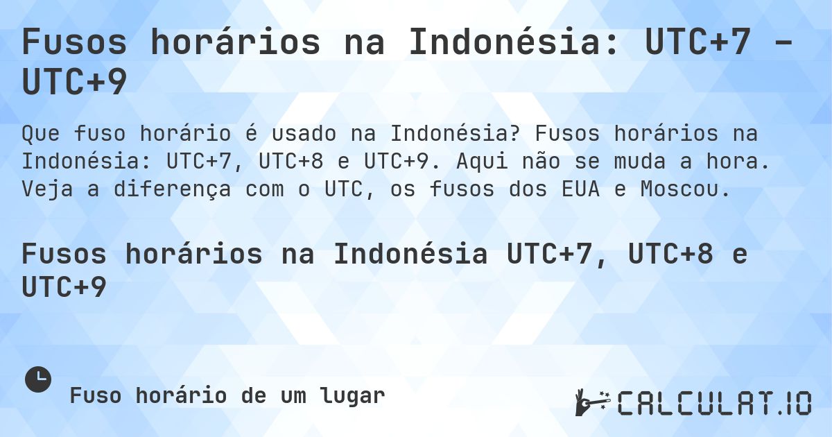 Fusos horários na Indonésia: UTC+7 – UTC+9. Fusos horários na Indonésia: UTC+7, UTC+8 e UTC+9. Aqui não se muda a hora. Veja a diferença com o UTC, os fusos dos EUA e Moscou.