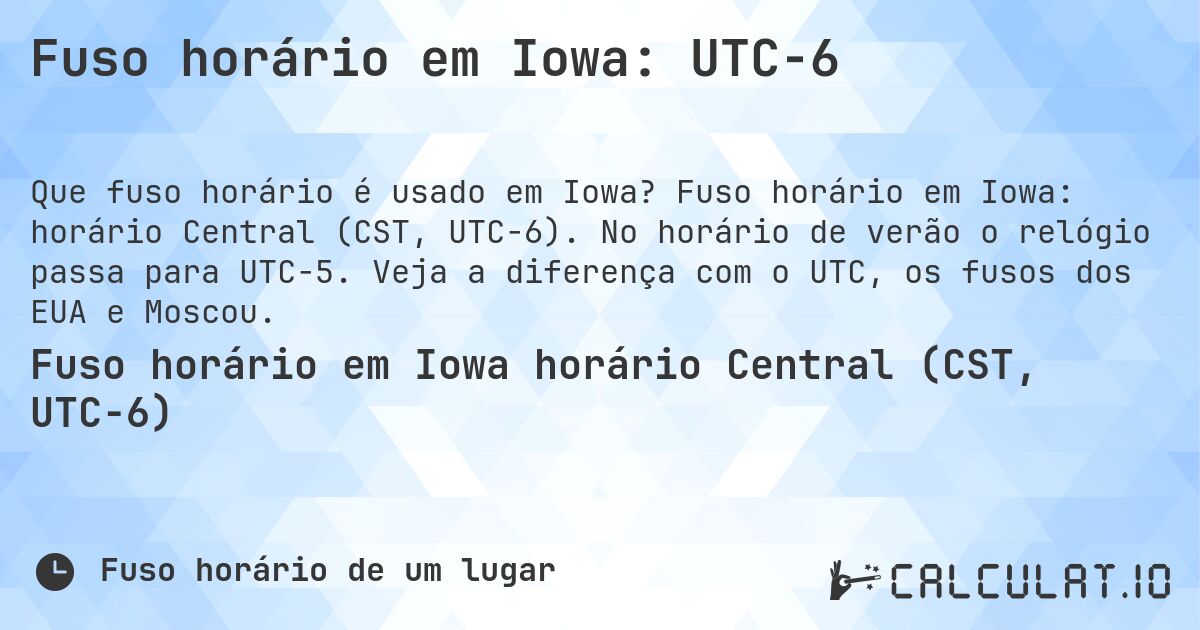 Fuso horário em Iowa: UTC−6. Fuso horário em Iowa: horário Central (CST, UTC−6). No horário de verão o relógio passa para UTC−5. Veja a diferença com o UTC, os fusos dos EUA e Moscou.