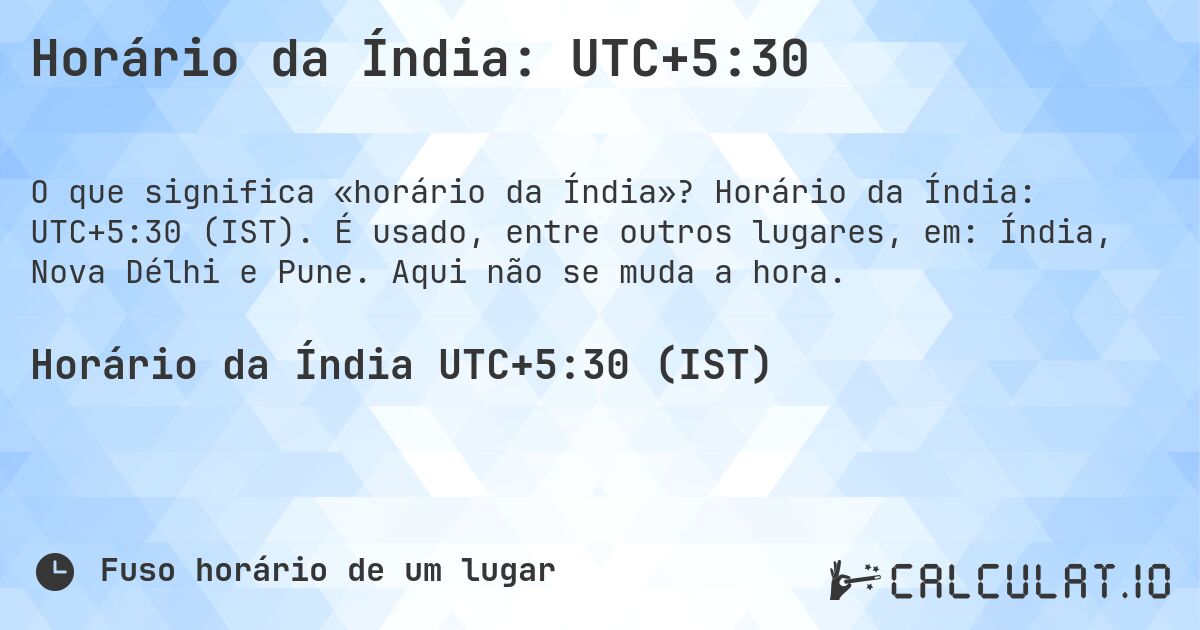 Horário da Índia: UTC+5:30. Horário da Índia: UTC+5:30 (IST). É usado, entre outros lugares, em: Índia, Nova Délhi e Pune. Aqui não se muda a hora.