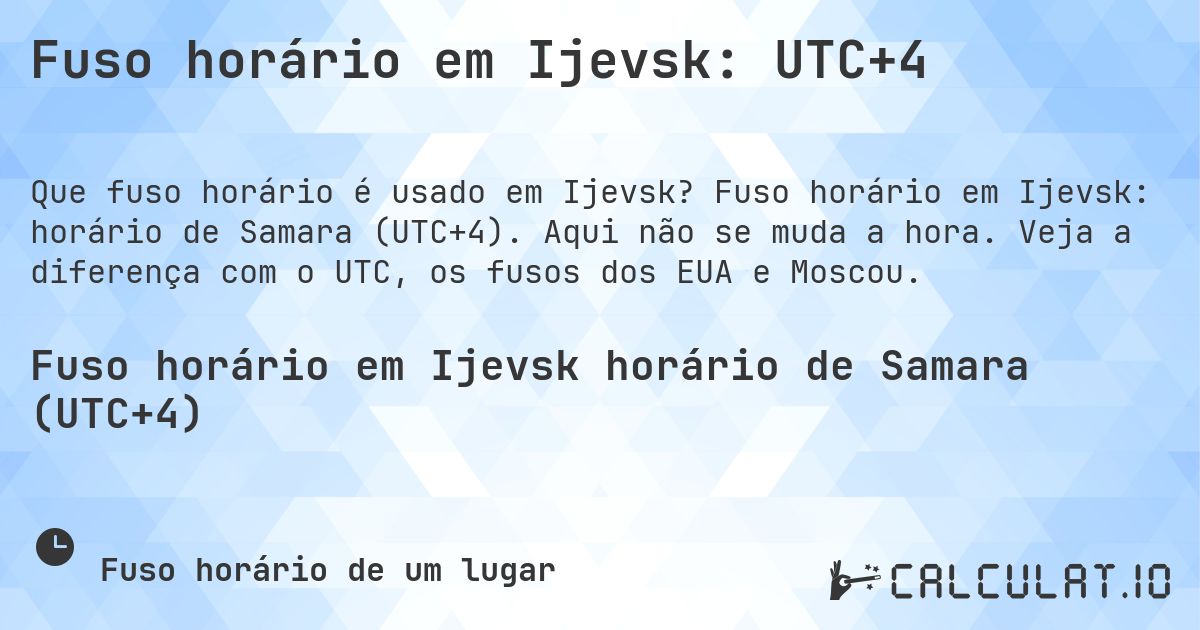 Fuso horário em Ijevsk: UTC+4. Fuso horário em Ijevsk: horário de Samara (UTC+4). Aqui não se muda a hora. Veja a diferença com o UTC, os fusos dos EUA e Moscou.
