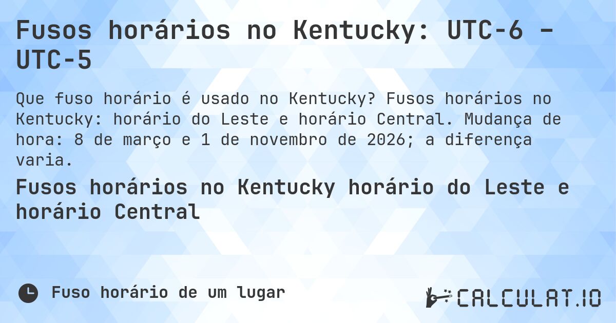 Fusos horários no Kentucky: UTC−6 – UTC−5. Fusos horários no Kentucky: horário do Leste e horário Central. Mudança de hora: 8 de março e 1 de novembro de 2026; a diferença varia.