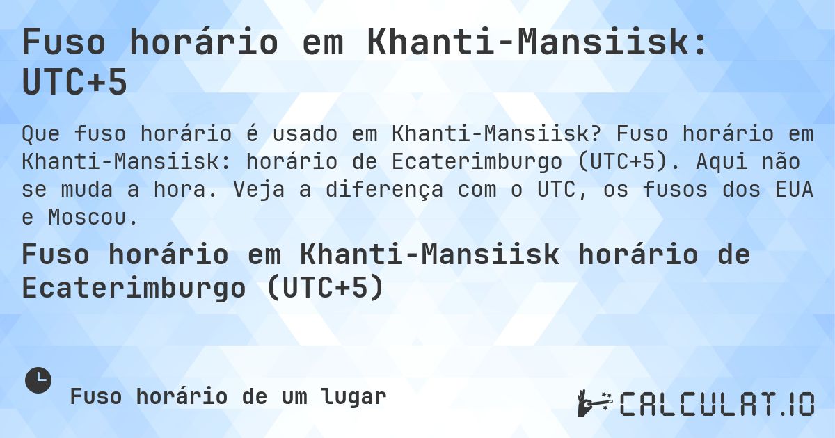 Fuso horário em Khanti-Mansiisk: UTC+5. Fuso horário em Khanti-Mansiisk: horário de Ecaterimburgo (UTC+5). Aqui não se muda a hora. Veja a diferença com o UTC, os fusos dos EUA e Moscou.