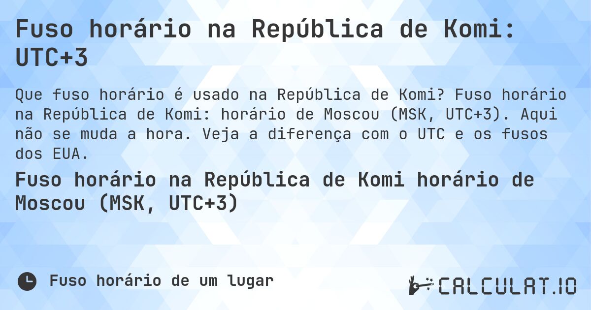 Fuso horário na República de Komi: UTC+3. Fuso horário na República de Komi: horário de Moscou (MSK, UTC+3). Aqui não se muda a hora. Veja a diferença com o UTC e os fusos dos EUA.