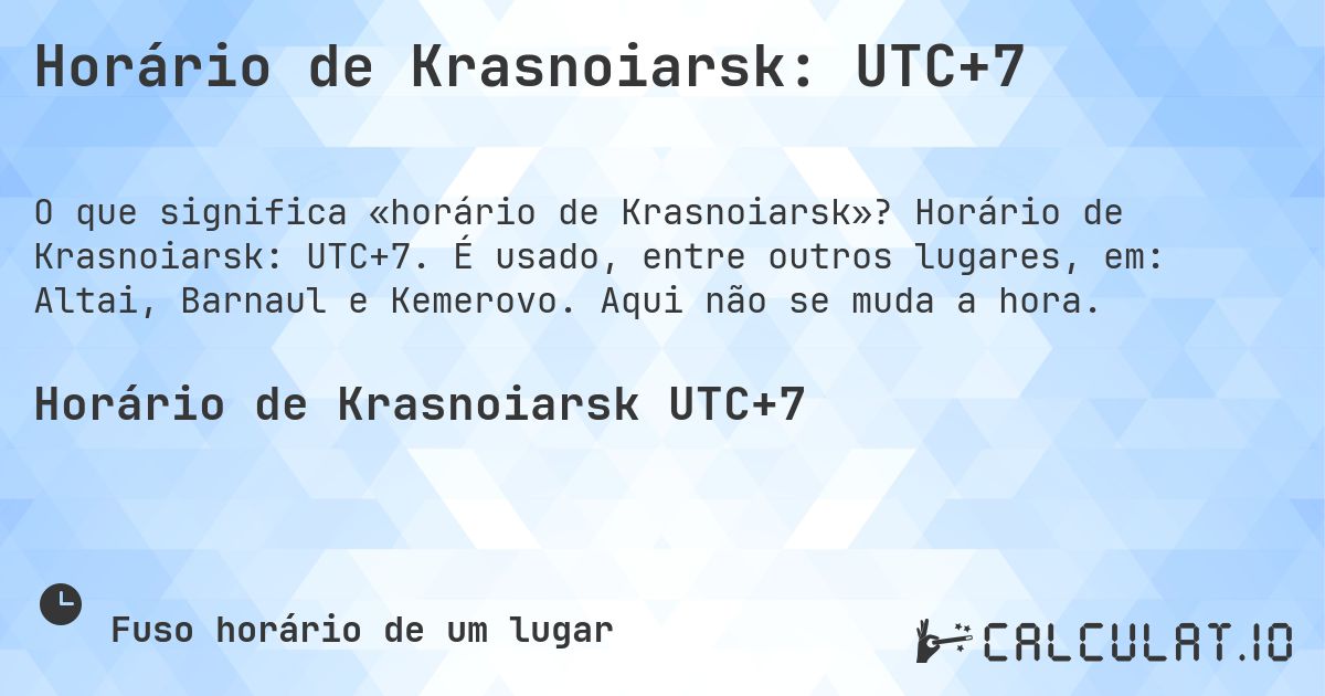 Horário de Krasnoiarsk: UTC+7. Horário de Krasnoiarsk: UTC+7. É usado, entre outros lugares, em: Altai, Barnaul e Kemerovo. Aqui não se muda a hora.