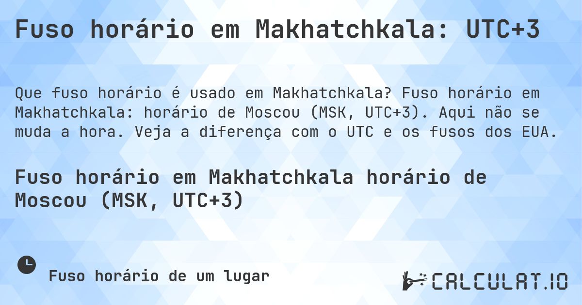 Fuso horário em Makhatchkala: UTC+3. Fuso horário em Makhatchkala: horário de Moscou (MSK, UTC+3). Aqui não se muda a hora. Veja a diferença com o UTC e os fusos dos EUA.