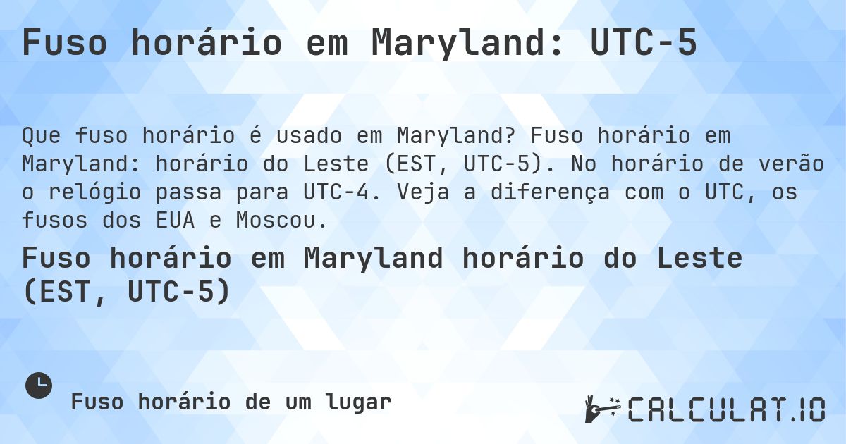 Fuso horário em Maryland: UTC−5. Fuso horário em Maryland: horário do Leste (EST, UTC−5). No horário de verão o relógio passa para UTC−4. Veja a diferença com o UTC, os fusos dos EUA e Moscou.