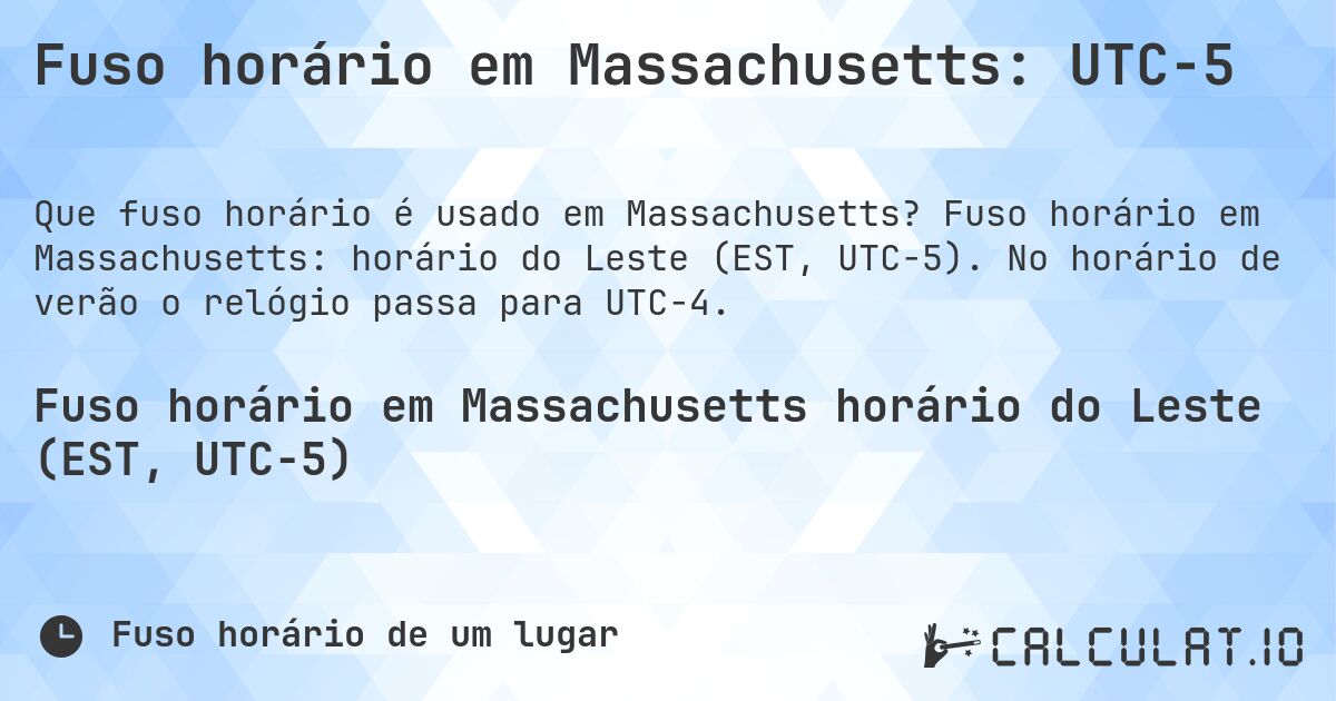 Fuso horário em Massachusetts: UTC−5. Fuso horário em Massachusetts: horário do Leste (EST, UTC−5). No horário de verão o relógio passa para UTC−4.
