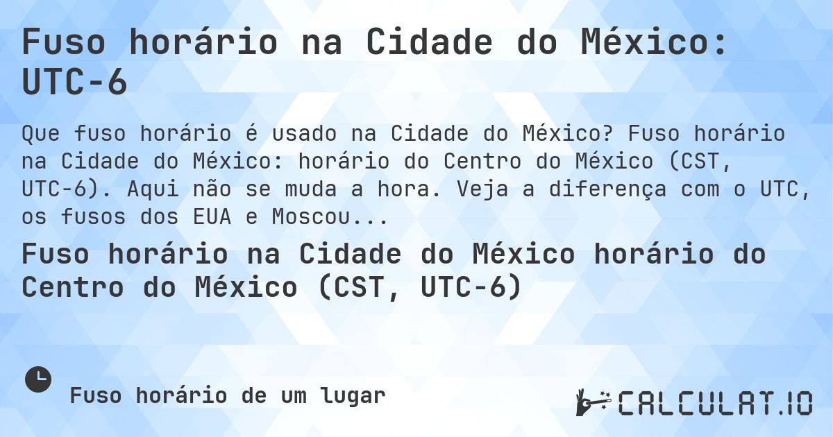 Fuso horário na Cidade do México: UTC−6. Fuso horário na Cidade do México: horário do Centro do México (CST, UTC−6). Aqui não se muda a hora. Veja a diferença com o UTC, os fusos dos EUA e Moscou.
