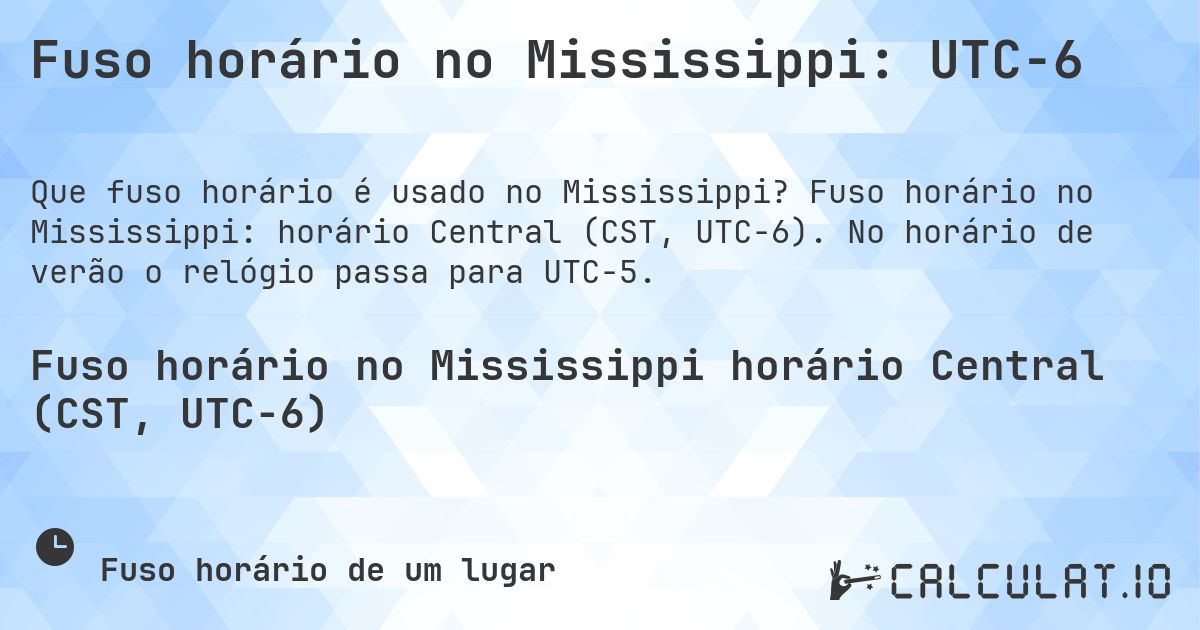 Fuso horário no Mississippi: UTC−6. Fuso horário no Mississippi: horário Central (CST, UTC−6). No horário de verão o relógio passa para UTC−5.