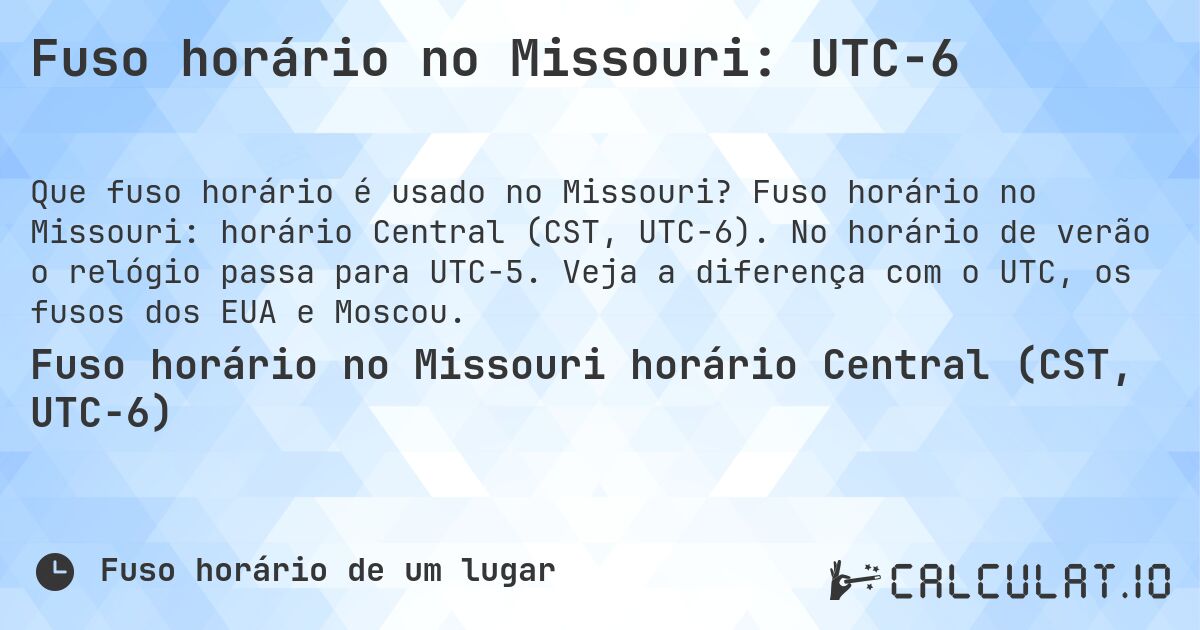 Fuso horário no Missouri: UTC−6. Fuso horário no Missouri: horário Central (CST, UTC−6). No horário de verão o relógio passa para UTC−5. Veja a diferença com o UTC, os fusos dos EUA e Moscou.