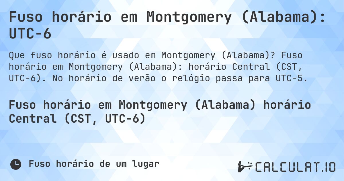 Fuso horário em Montgomery (Alabama): UTC−6. Fuso horário em Montgomery (Alabama): horário Central (CST, UTC−6). No horário de verão o relógio passa para UTC−5.