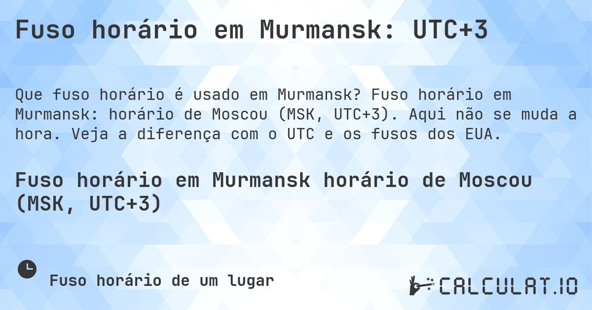 Fuso horário em Murmansk: UTC+3. Fuso horário em Murmansk: horário de Moscou (MSK, UTC+3). Aqui não se muda a hora. Veja a diferença com o UTC e os fusos dos EUA.