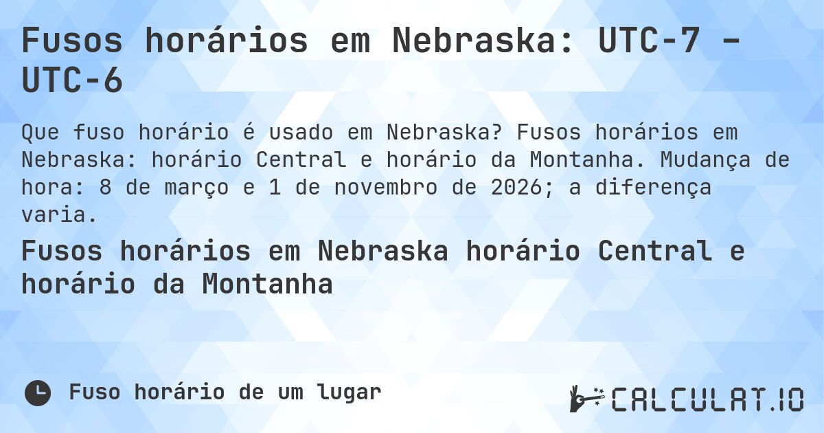 Fusos horários em Nebraska: UTC−7 – UTC−6. Fusos horários em Nebraska: horário Central e horário da Montanha. Mudança de hora: 8 de março e 1 de novembro de 2026; a diferença varia.
