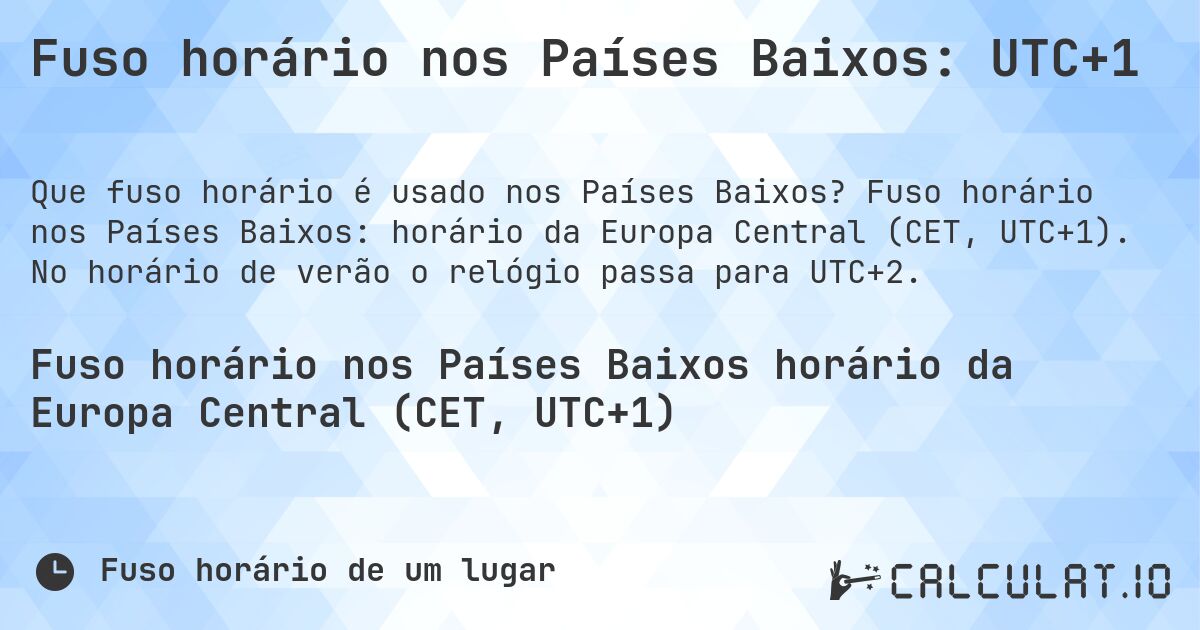 Fuso horário nos Países Baixos: UTC+1. Fuso horário nos Países Baixos: horário da Europa Central (CET, UTC+1). No horário de verão o relógio passa para UTC+2.