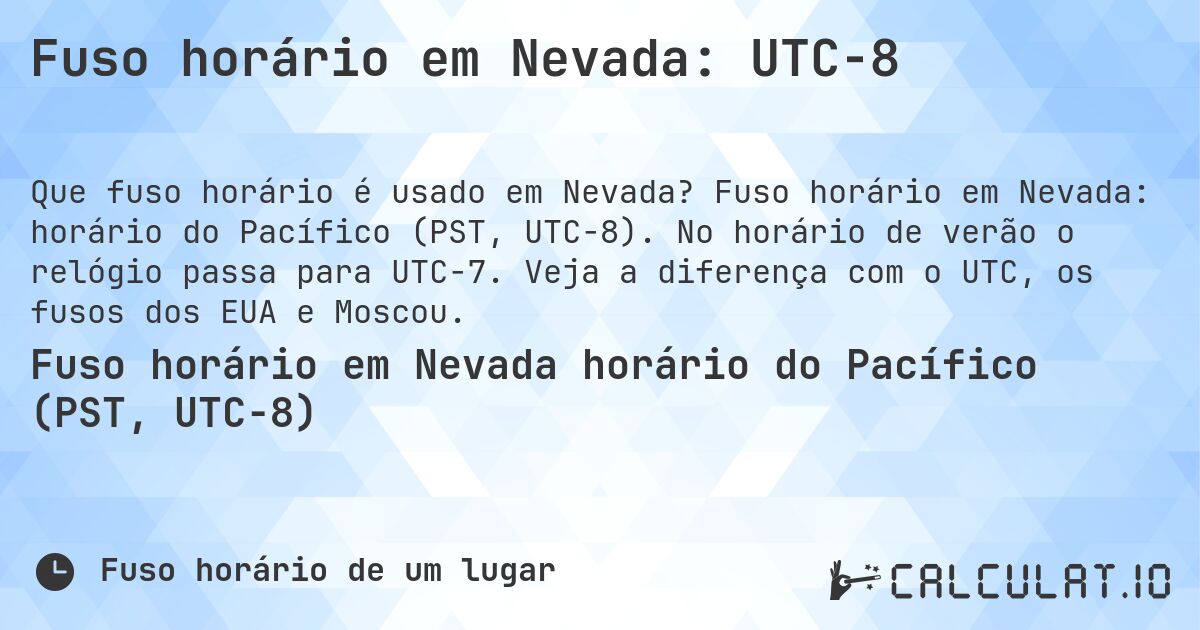 Fuso horário em Nevada: UTC−8. Fuso horário em Nevada: horário do Pacífico (PST, UTC−8). No horário de verão o relógio passa para UTC−7. Veja a diferença com o UTC, os fusos dos EUA e Moscou.