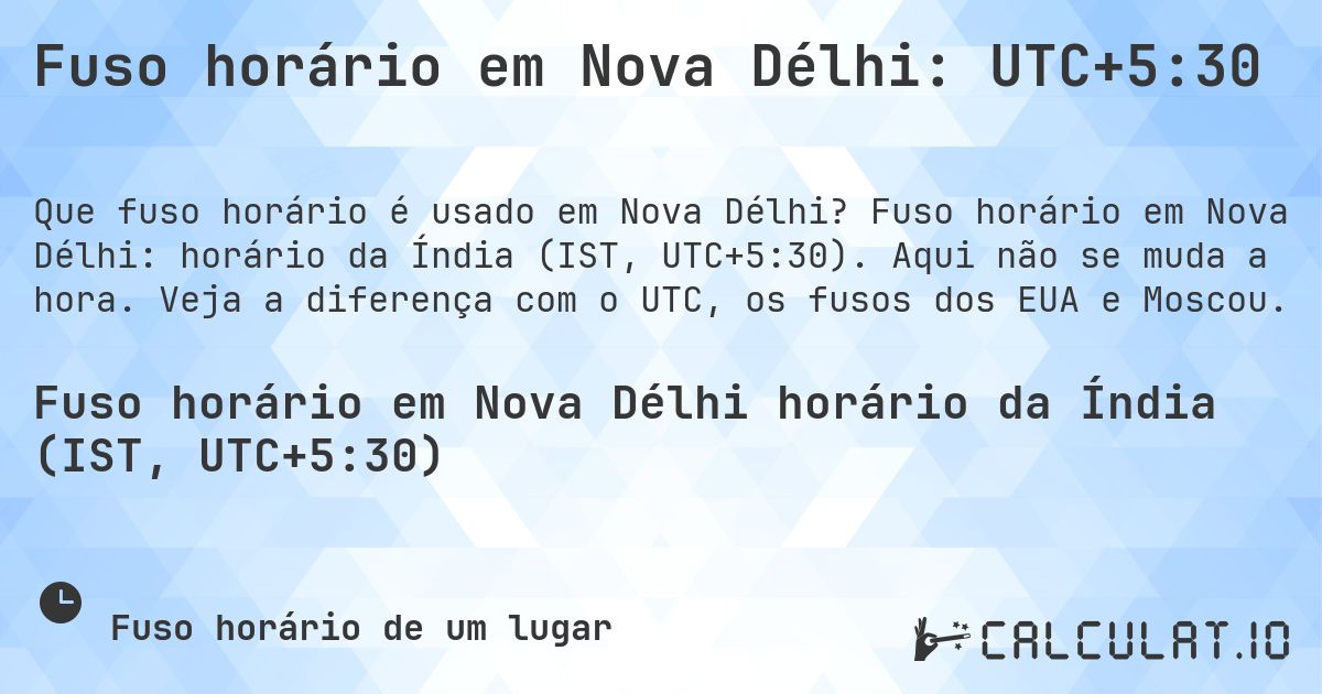 Fuso horário em Nova Délhi: UTC+5:30. Fuso horário em Nova Délhi: horário da Índia (IST, UTC+5:30). Aqui não se muda a hora. Veja a diferença com o UTC, os fusos dos EUA e Moscou.