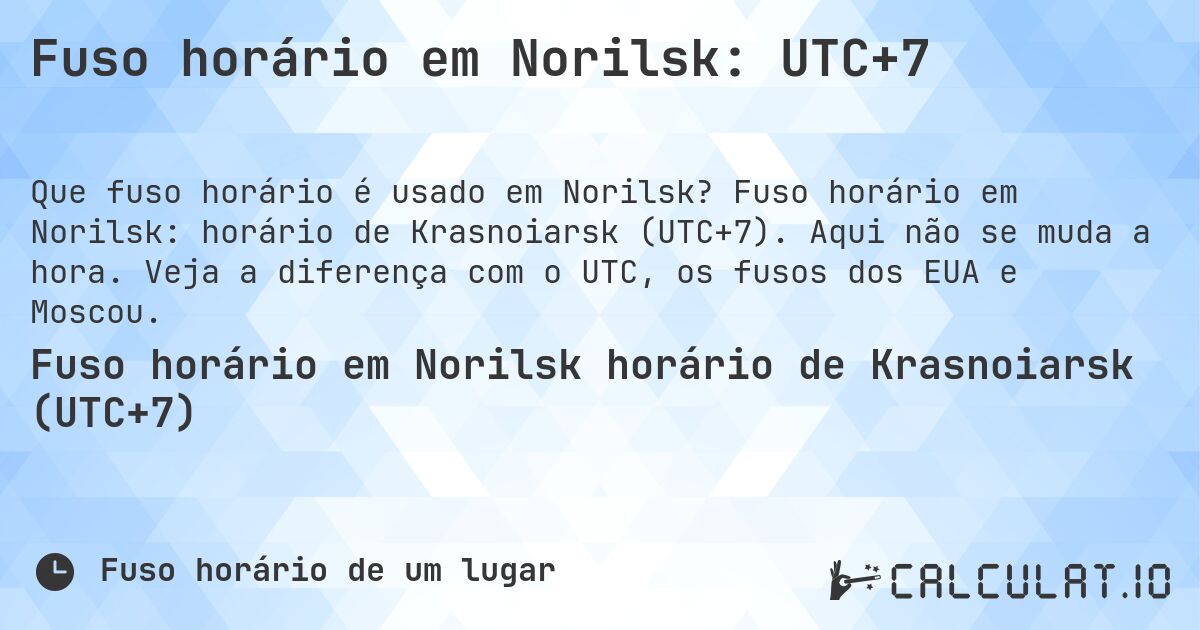 Fuso horário em Norilsk: UTC+7. Fuso horário em Norilsk: horário de Krasnoiarsk (UTC+7). Aqui não se muda a hora. Veja a diferença com o UTC, os fusos dos EUA e Moscou.