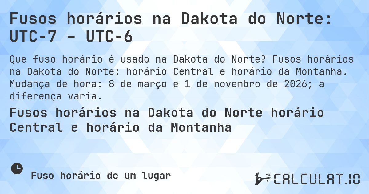 Fusos horários na Dakota do Norte: UTC−7 – UTC−6. Fusos horários na Dakota do Norte: horário Central e horário da Montanha. Mudança de hora: 8 de março e 1 de novembro de 2026; a diferença varia.