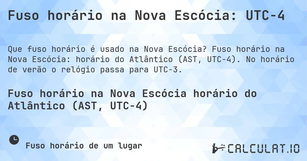 Fuso horário na Nova Escócia: UTC−4. Fuso horário na Nova Escócia: horário do Atlântico (AST, UTC−4). No horário de verão o relógio passa para UTC−3.
