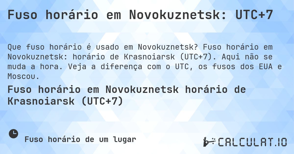 Fuso horário em Novokuznetsk: UTC+7. Fuso horário em Novokuznetsk: horário de Krasnoiarsk (UTC+7). Aqui não se muda a hora. Veja a diferença com o UTC, os fusos dos EUA e Moscou.