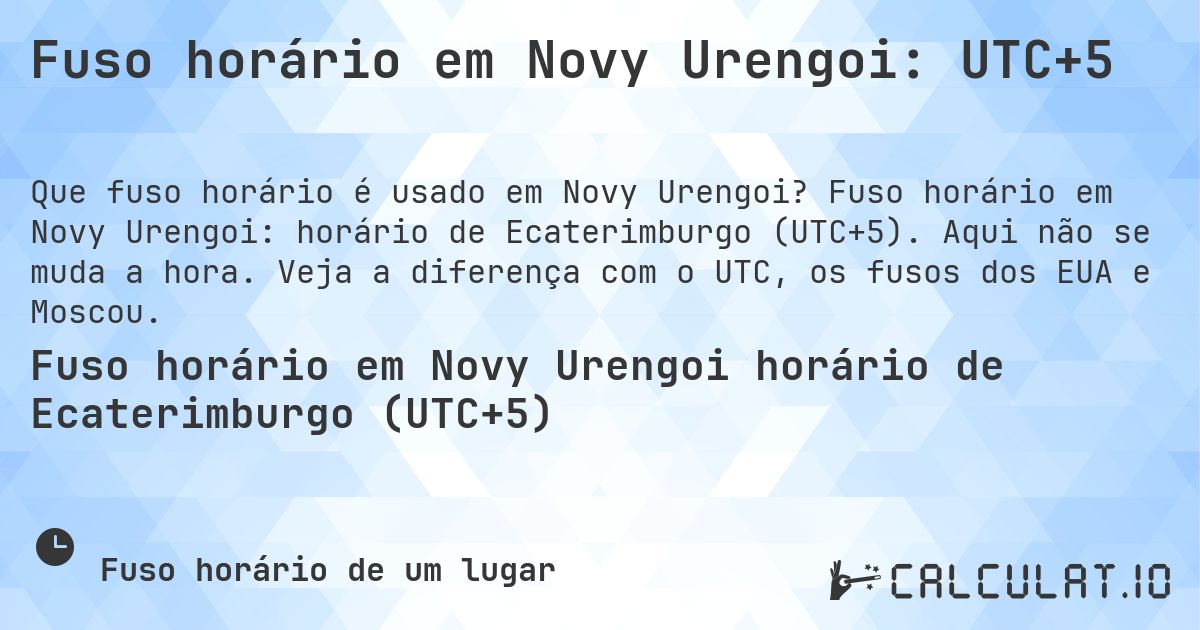 Fuso horário em Novy Urengoi: UTC+5. Fuso horário em Novy Urengoi: horário de Ecaterimburgo (UTC+5). Aqui não se muda a hora. Veja a diferença com o UTC, os fusos dos EUA e Moscou.