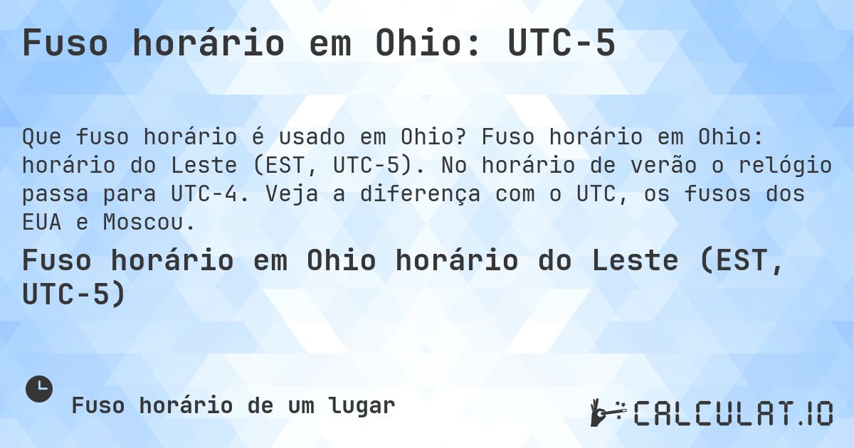 Fuso horário em Ohio: UTC−5. Fuso horário em Ohio: horário do Leste (EST, UTC−5). No horário de verão o relógio passa para UTC−4. Veja a diferença com o UTC, os fusos dos EUA e Moscou.