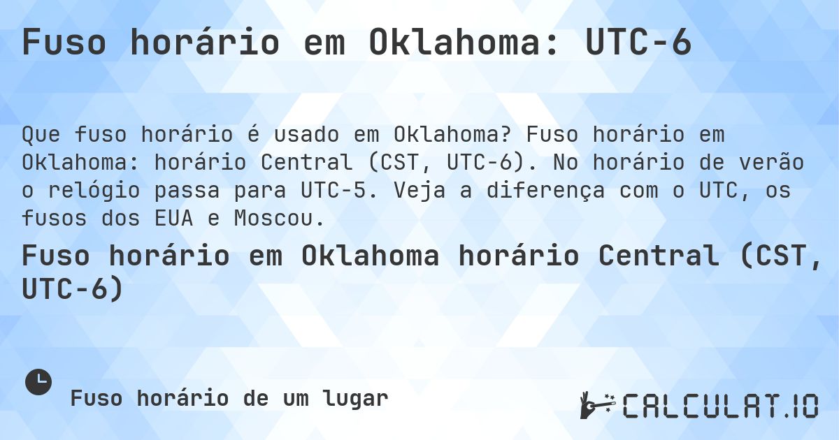 Fuso horário em Oklahoma: UTC−6. Fuso horário em Oklahoma: horário Central (CST, UTC−6). No horário de verão o relógio passa para UTC−5. Veja a diferença com o UTC, os fusos dos EUA e Moscou.