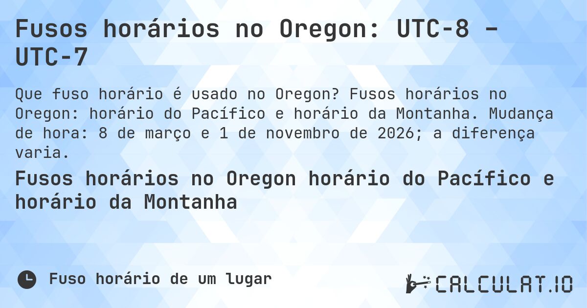 Fusos horários no Oregon: UTC−8 – UTC−7. Fusos horários no Oregon: horário do Pacífico e horário da Montanha. Mudança de hora: 8 de março e 1 de novembro de 2026; a diferença varia.