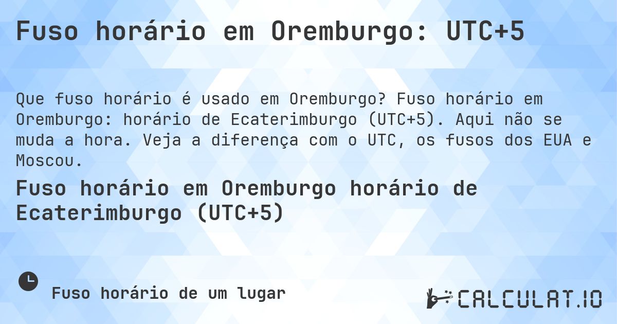 Fuso horário em Oremburgo: UTC+5. Fuso horário em Oremburgo: horário de Ecaterimburgo (UTC+5). Aqui não se muda a hora. Veja a diferença com o UTC, os fusos dos EUA e Moscou.