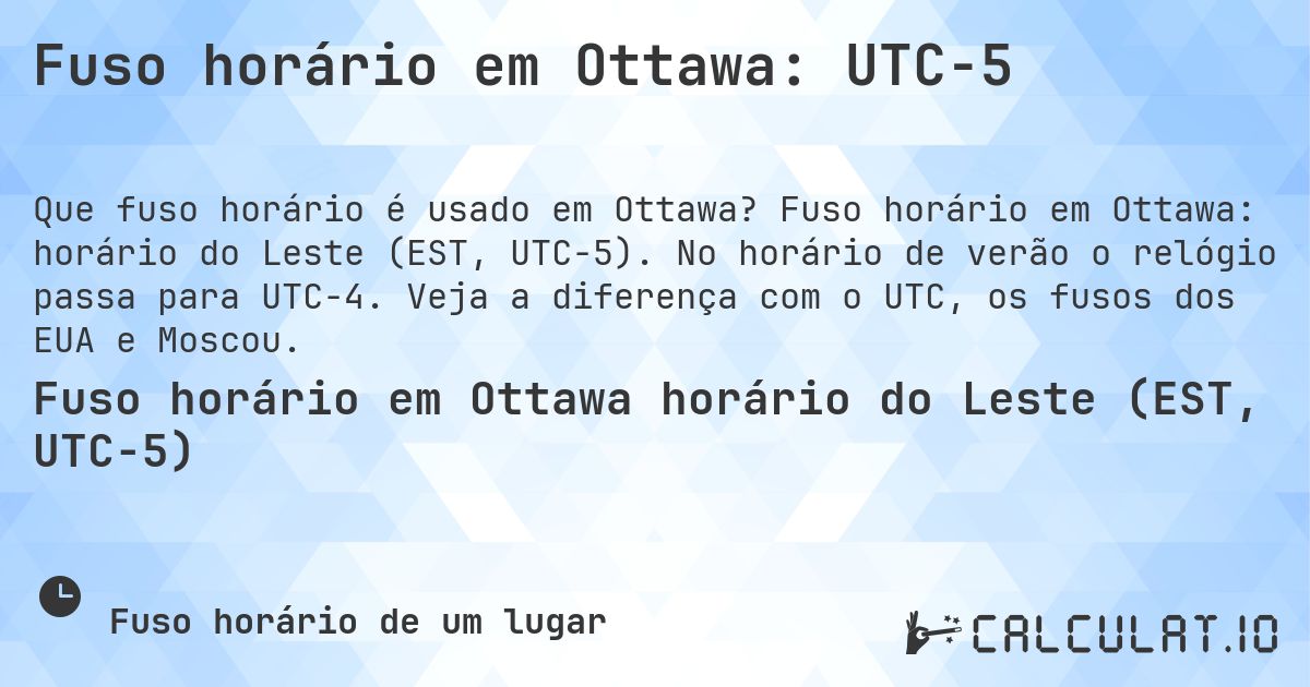 Fuso horário em Ottawa: UTC−5. Fuso horário em Ottawa: horário do Leste (EST, UTC−5). No horário de verão o relógio passa para UTC−4. Veja a diferença com o UTC, os fusos dos EUA e Moscou.