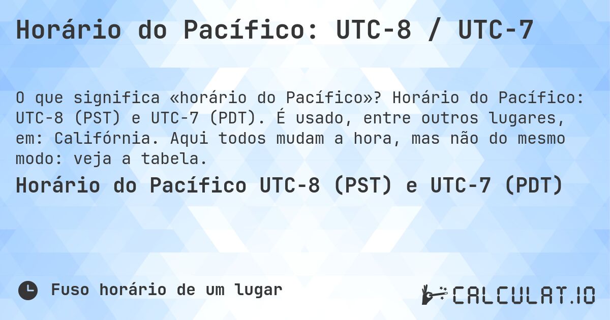 Horário do Pacífico: UTC−8 / UTC−7. Horário do Pacífico: UTC−8 (PST) e UTC−7 (PDT). É usado, entre outros lugares, em: Califórnia. Aqui todos mudam a hora, mas não do mesmo modo: veja a tabela.