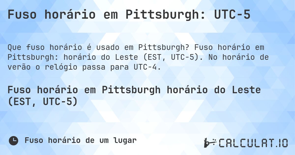 Fuso horário em Pittsburgh: UTC−5. Fuso horário em Pittsburgh: horário do Leste (EST, UTC−5). No horário de verão o relógio passa para UTC−4.
