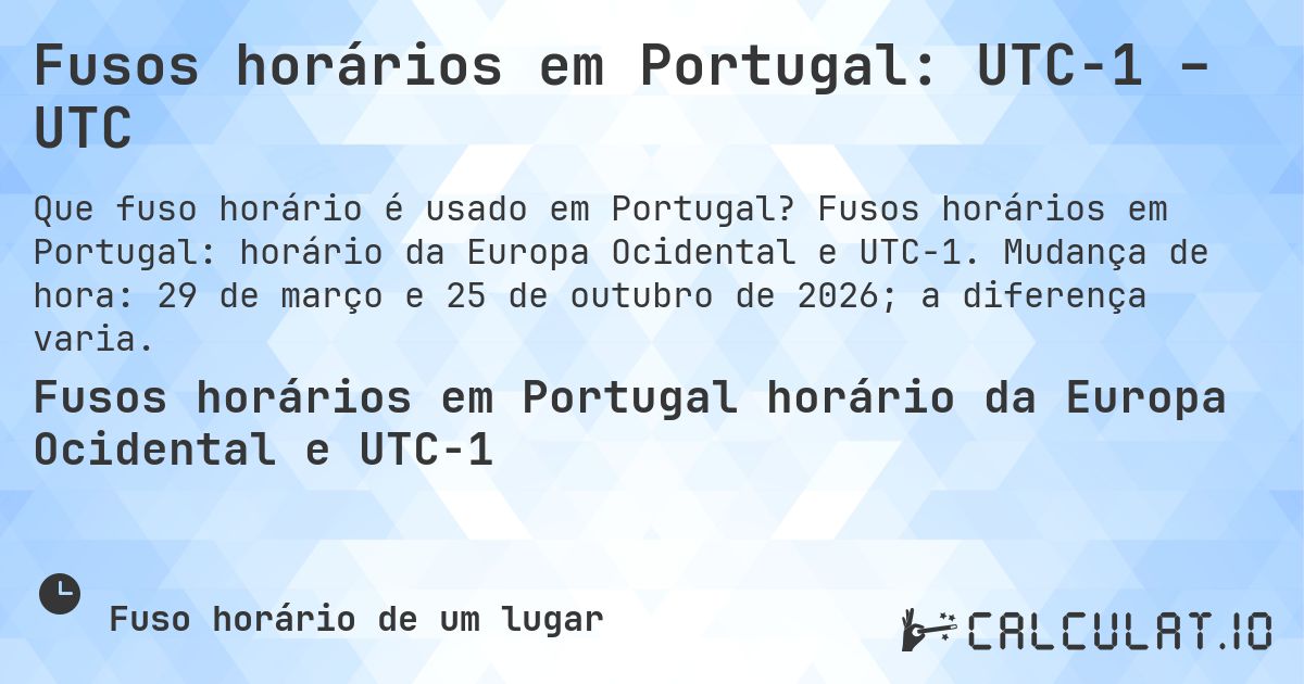Fusos horários em Portugal: UTC−1 – UTC. Fusos horários em Portugal: horário da Europa Ocidental e UTC−1. Mudança de hora: 29 de março e 25 de outubro de 2026; a diferença varia.