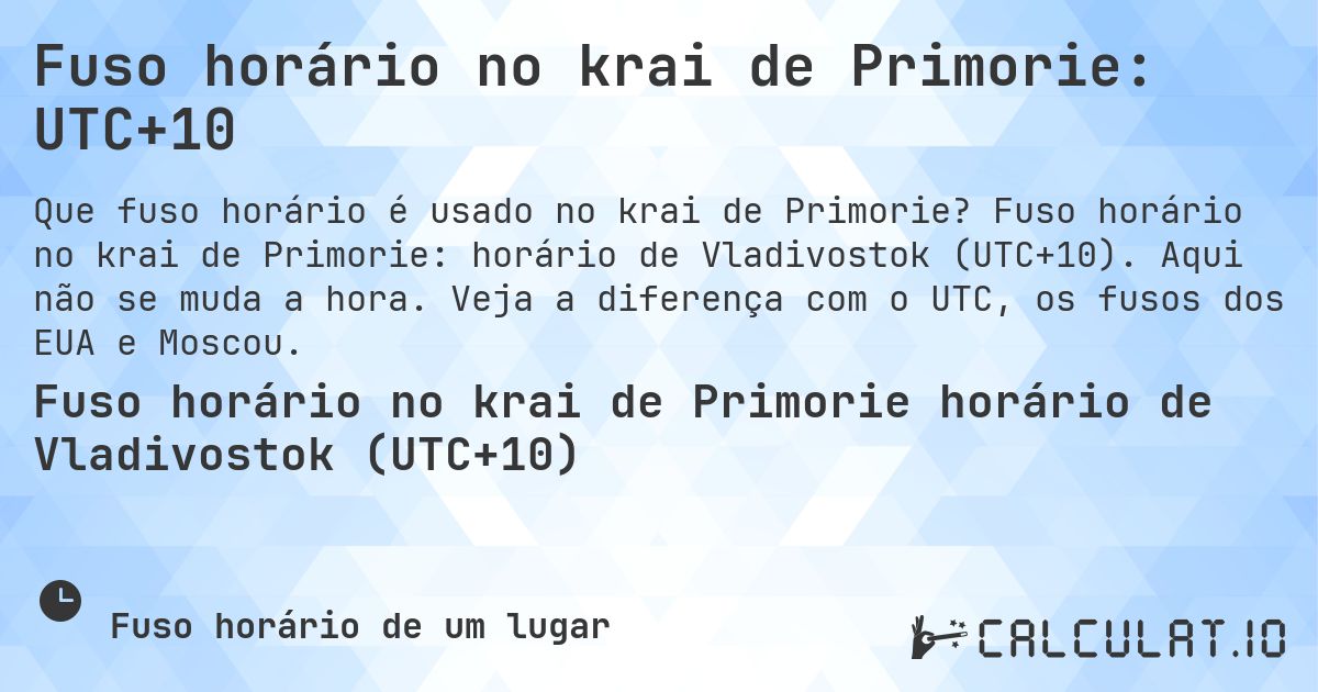 Fuso horário no krai de Primorie: UTC+10. Fuso horário no krai de Primorie: horário de Vladivostok (UTC+10). Aqui não se muda a hora. Veja a diferença com o UTC, os fusos dos EUA e Moscou.
