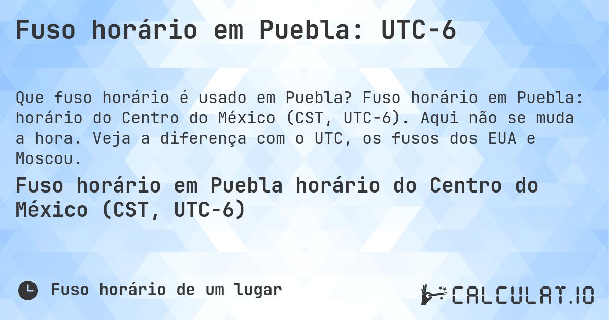 Fuso horário em Puebla: UTC−6. Fuso horário em Puebla: horário do Centro do México (CST, UTC−6). Aqui não se muda a hora. Veja a diferença com o UTC, os fusos dos EUA e Moscou.