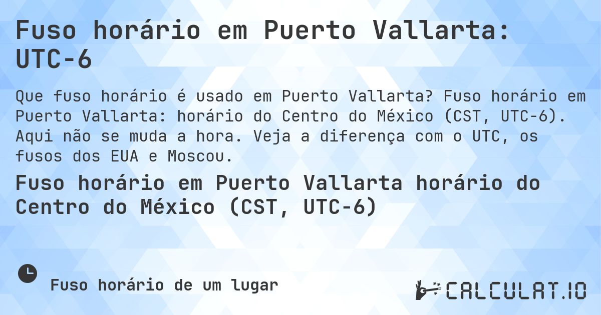 Fuso horário em Puerto Vallarta: UTC−6. Fuso horário em Puerto Vallarta: horário do Centro do México (CST, UTC−6). Aqui não se muda a hora. Veja a diferença com o UTC, os fusos dos EUA e Moscou.