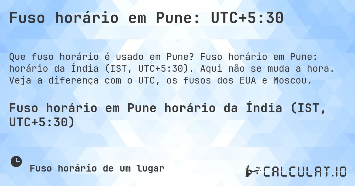 Fuso horário em Pune: UTC+5:30. Fuso horário em Pune: horário da Índia (IST, UTC+5:30). Aqui não se muda a hora. Veja a diferença com o UTC, os fusos dos EUA e Moscou.